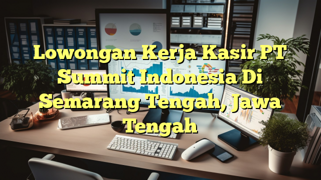 Lowongan Kerja Kasir PT Summit Indonesia Di Semarang Tengah, Jawa Tengah