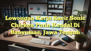 Lowongan Kerja Kasir Sonic Chicken Purin Kendal Di Banyumas, Jawa Tengah