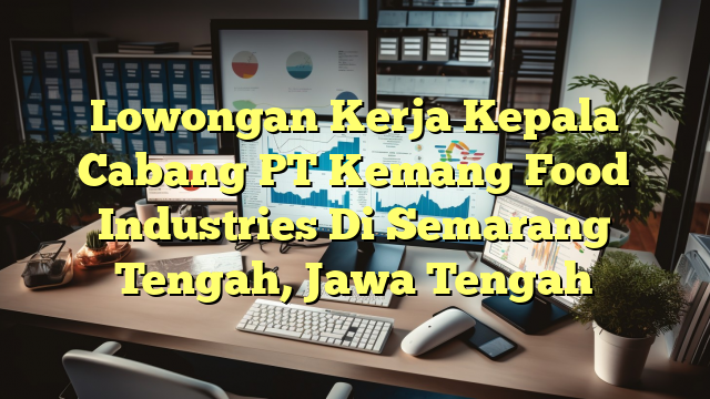 Lowongan Kerja Kepala Cabang PT Kemang Food Industries Di Semarang Tengah, Jawa Tengah