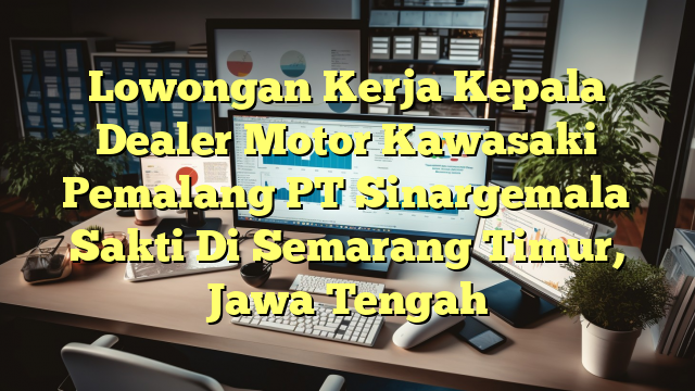 Lowongan Kerja Kepala Dealer Motor Kawasaki Pemalang PT Sinargemala Sakti Di Semarang Timur, Jawa Tengah