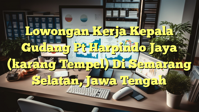 Lowongan Kerja Kepala Gudang Pt Harpindo Jaya (karang Tempel) Di Semarang Selatan, Jawa Tengah