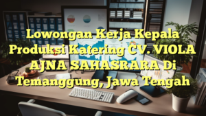 Lowongan Kerja Kepala Produksi Katering CV. VIOLA AJNA SAHASRARA Di Temanggung, Jawa Tengah