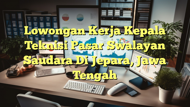 Lowongan Kerja Kepala Teknisi Pasar Swalayan Saudara Di Jepara, Jawa Tengah