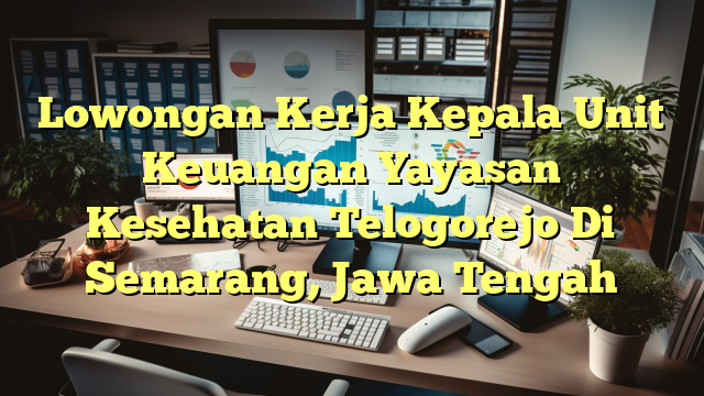 Lowongan Kerja Kepala Unit Keuangan Yayasan Kesehatan Telogorejo Di Semarang, Jawa Tengah