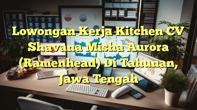 Lowongan Kerja Kitchen CV Shavana Misha Aurora (Ramenhead) Di Tahunan, Jawa Tengah