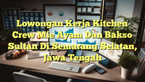 Lowongan Kerja Kitchen Crew Mie Ayam Dan Bakso Sultan Di Semarang Selatan, Jawa Tengah