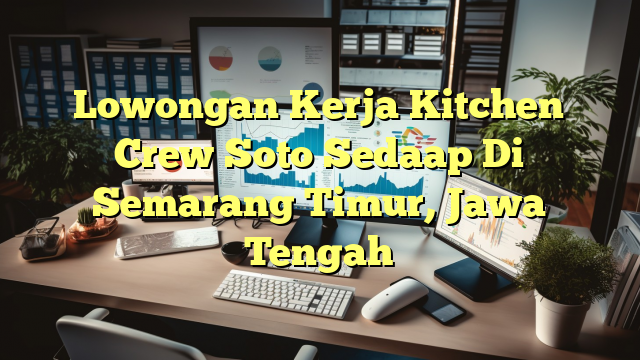 Lowongan Kerja Kitchen Crew Soto Sedaap Di Semarang Timur, Jawa Tengah