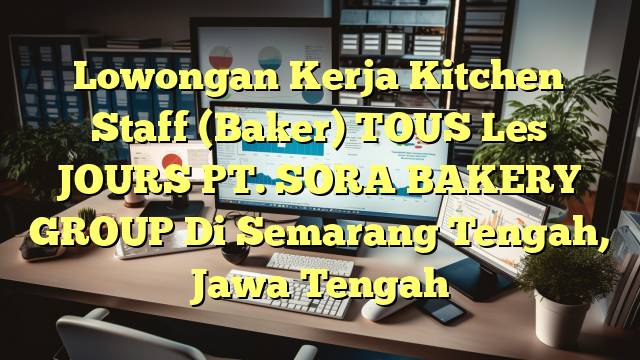 Lowongan Kerja Kitchen Staff (Baker) TOUS Les JOURS PT. SORA BAKERY GROUP Di Semarang Tengah, Jawa Tengah