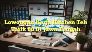 Lowongan Kerja Kitchen Teh Tarik 88 Di Jawa Tengah