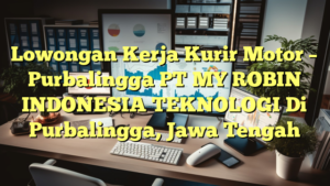 Lowongan Kerja Kurir Motor – Purbalingga PT MY ROBIN INDONESIA TEKNOLOGI Di Purbalingga, Jawa Tengah