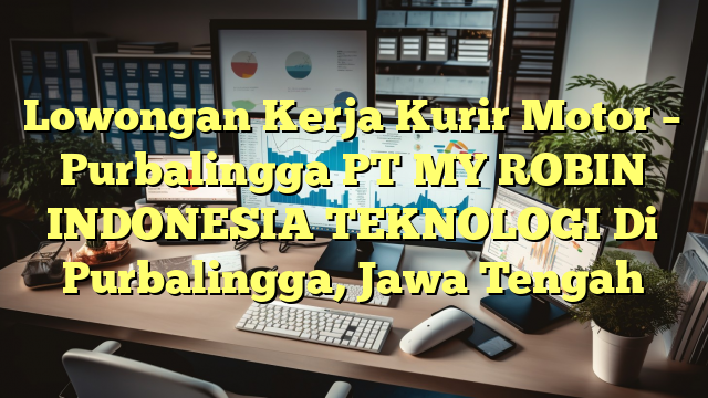 Lowongan Kerja Kurir Motor – Purbalingga PT MY ROBIN INDONESIA TEKNOLOGI Di Purbalingga, Jawa Tengah