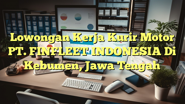 Lowongan Kerja Kurir Motor PT. FINFLEET INDONESIA Di Kebumen, Jawa Tengah