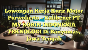 Lowongan Kerja Kurir Motor Purwokerto – Kalibener PT MY ROBIN INDONESIA TEKNOLOGI Di Banyumas, Jawa Tengah