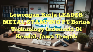 Lowongan Kerja LEADER METAL STAMPING PT Borine Technology Indonesia Di Kendal, Jawa Tengah