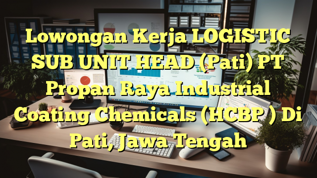 Lowongan Kerja LOGISTIC SUB UNIT HEAD (Pati) PT Propan Raya Industrial Coating Chemicals (HCBP ) Di Pati, Jawa Tengah