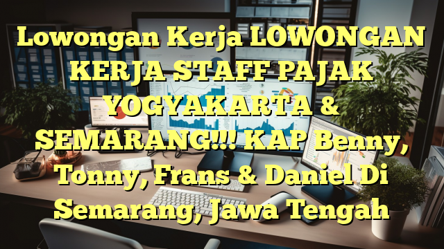 Lowongan Kerja LOWONGAN KERJA STAFF PAJAK YOGYAKARTA  & SEMARANG!!! KAP Benny, Tonny, Frans & Daniel Di Semarang, Jawa Tengah