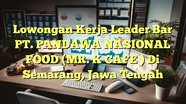 Lowongan Kerja Leader Bar PT. PANDAWA NASIONAL FOOD (MR. K CAFE ) Di Semarang, Jawa Tengah