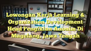 Lowongan Kerja Learning & Organization Development Head Pengiklan Anonim Di Magelang, Jawa Tengah