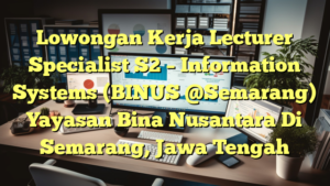 Lowongan Kerja Lecturer Specialist S2 – Information Systems (BINUS @Semarang) Yayasan Bina Nusantara Di Semarang, Jawa Tengah