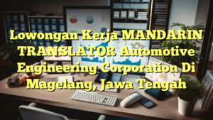 Lowongan Kerja MANDARIN TRANSLATOR Automotive Engineering Corporation Di Magelang, Jawa Tengah