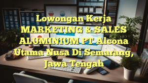 Lowongan Kerja MARKETING & SALES  ALUMINIUM PT Alcona Utama Nusa Di Semarang, Jawa Tengah