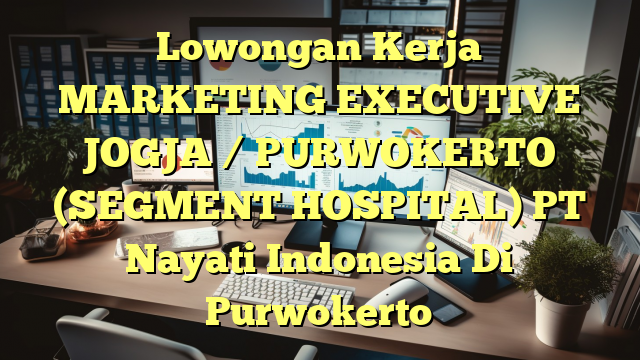 Lowongan Kerja MARKETING EXECUTIVE JOGJA / PURWOKERTO (SEGMENT HOSPITAL) PT Nayati Indonesia Di Purwokerto