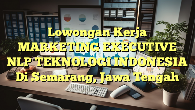 Lowongan Kerja MARKETING EXECUTIVE NLP TEKNOLOGI INDONESIA Di Semarang, Jawa Tengah