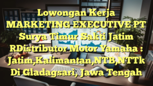 Lowongan Kerja MARKETING EXECUTIVE PT Surya Timur Sakti Jatim [Distributor Motor Yamaha : Jatim,Kalimantan,NTB,NTT] Di Gladagsari, Jawa Tengah