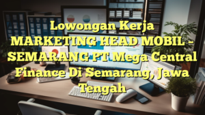 Lowongan Kerja MARKETING HEAD MOBIL – SEMARANG PT Mega Central Finance Di Semarang, Jawa Tengah