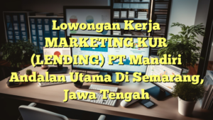 Lowongan Kerja MARKETING KUR (LENDING) PT Mandiri Andalan Utama Di Semarang, Jawa Tengah