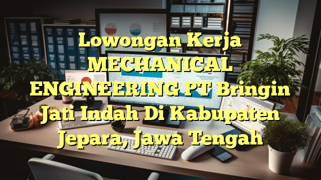 Lowongan Kerja MECHANICAL ENGINEERING PT Bringin Jati Indah Di Kabupaten Jepara, Jawa Tengah