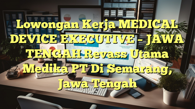 Lowongan Kerja MEDICAL DEVICE EXECUTIVE – JAWA TENGAH Revass Utama Medika PT Di Semarang, Jawa Tengah