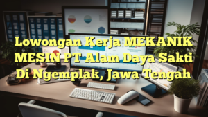 Lowongan Kerja MEKANIK MESIN PT Alam Daya Sakti Di Ngemplak, Jawa Tengah