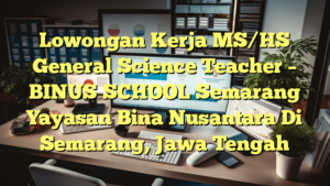 Lowongan Kerja MS/HS General Science Teacher – BINUS SCHOOL Semarang Yayasan Bina Nusantara Di Semarang, Jawa Tengah