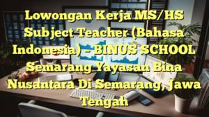 Lowongan Kerja MS/HS Subject Teacher (Bahasa Indonesia) – BINUS SCHOOL Semarang Yayasan Bina Nusantara Di Semarang, Jawa Tengah