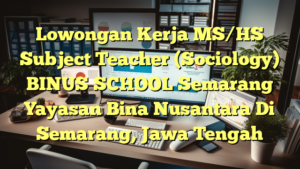 Lowongan Kerja MS/HS Subject Teacher (Sociology) BINUS SCHOOL Semarang Yayasan Bina Nusantara Di Semarang, Jawa Tengah