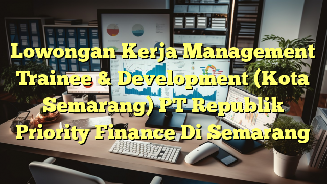 Lowongan Kerja Management Trainee & Development (Kota Semarang) PT Republik Priority Finance Di Semarang