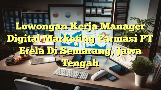 Lowongan Kerja Manager Digital Marketing Farmasi PT Erela Di Semarang, Jawa Tengah