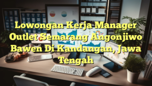 Lowongan Kerja Manager Outlet Semarang Angonjiwo Bawen Di Kandangan, Jawa Tengah