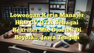 Lowongan Kerja Manajer HRD CV QTA Sebagai Rekruter Mie Djoetek Di Boyolali, Jawa Tengah