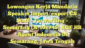 Lowongan Kerja Mandarin Speaker Import/export CS Staff – Forwarding – Semarang (A-102745) RGF HR Agent Indonesia Di Semarang, Jawa Tengah