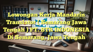 Lowongan Kerja Mandarin Translator ( Semarang Jawa Tengah ) PT. BTR INDONESIA Di Semarang, Jawa Tengah