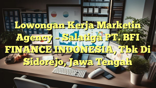 Lowongan Kerja Marketin Agency – Salatiga PT. BFI FINANCE INDONESIA, Tbk Di Sidorejo, Jawa Tengah