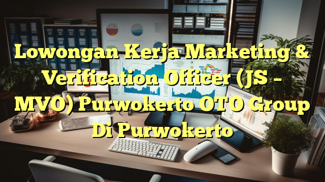 Lowongan Kerja Marketing & Verification Officer (JS – MVO) Purwokerto OTO Group Di Purwokerto