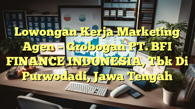 Lowongan Kerja Marketing Agen  – Grobogan PT. BFI FINANCE INDONESIA, Tbk Di Purwodadi, Jawa Tengah