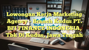 Lowongan Kerja Marketing Agency – Branch Kudus PT. BFI FINANCE INDONESIA, Tbk Di Kudus, Jawa Tengah