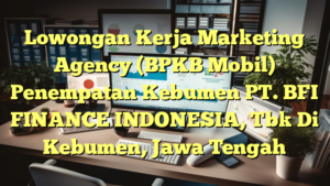 Lowongan Kerja Marketing Agency (BPKB Mobil) Penempatan Kebumen PT. BFI FINANCE INDONESIA, Tbk Di Kebumen, Jawa Tengah