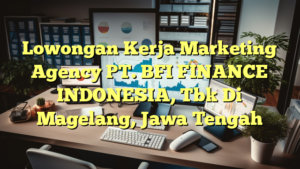 Lowongan Kerja Marketing Agency PT. BFI FINANCE INDONESIA, Tbk Di Magelang, Jawa Tengah