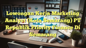 Lowongan Kerja Marketing Analyst (Kota Semarang) PT Republik Priority Finance Di Semarang