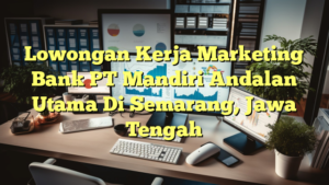 Lowongan Kerja Marketing Bank PT Mandiri Andalan Utama Di Semarang, Jawa Tengah